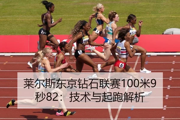 莱尔斯东京钻石联赛100米9秒82：技术与起跑解析
