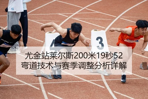 尤金站莱尔斯200米19秒52弯道技术与赛季调整分析详解