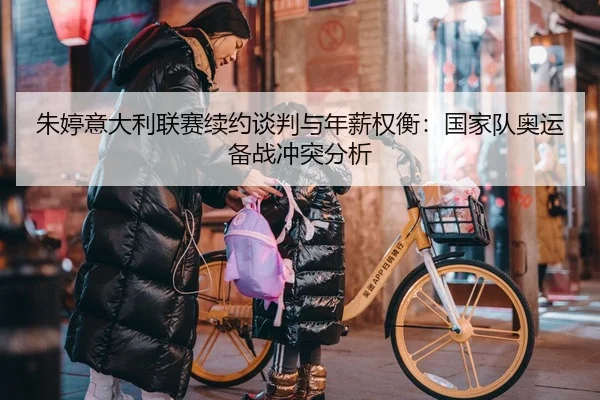 朱婷意大利联赛续约谈判与年薪权衡：国家队奥运备战冲突分析