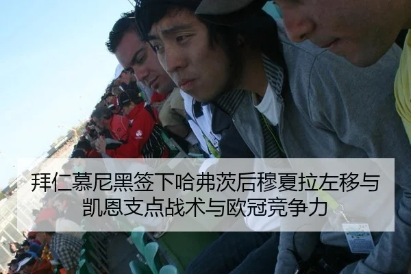 拜仁慕尼黑签下哈弗茨后穆夏拉左移与凯恩支点战术与欧冠竞争力