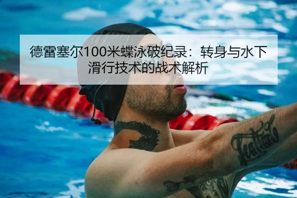 德雷塞尔100米蝶泳破纪录：转身与水下滑行技术的战术解析